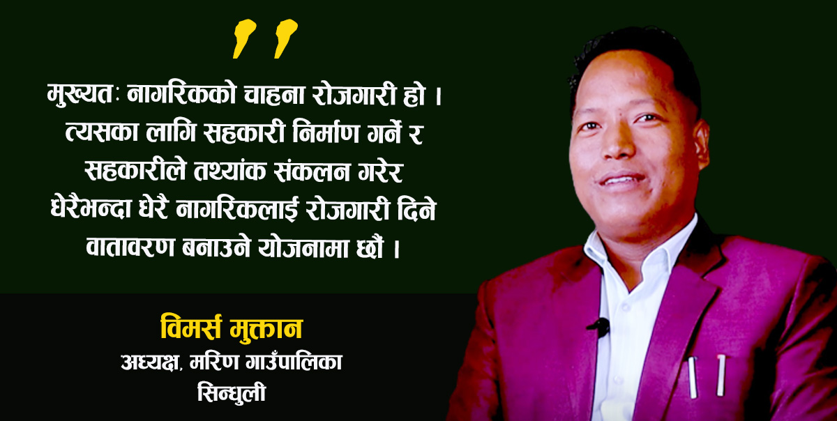 कायापलट त भन्दैनौं, पाँच वर्षमा मरिणको रुप अवश्य फेर्छौं : अध्यक्ष मुक्तान [भिडियो अन्तर्वार्ता]